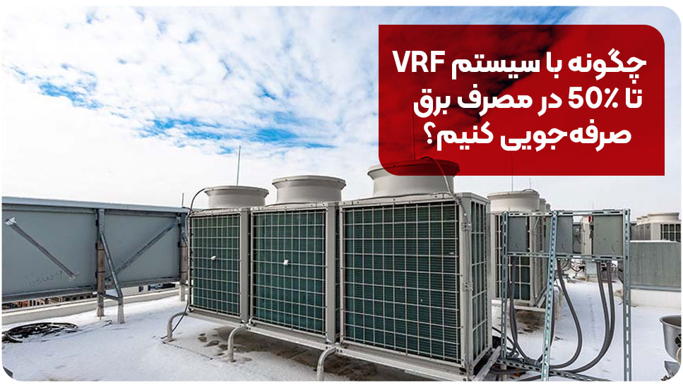 چگونه با سیستم VRF تا ۵۰٪ در مصرف برق صرفه‌جویی کنیم؟