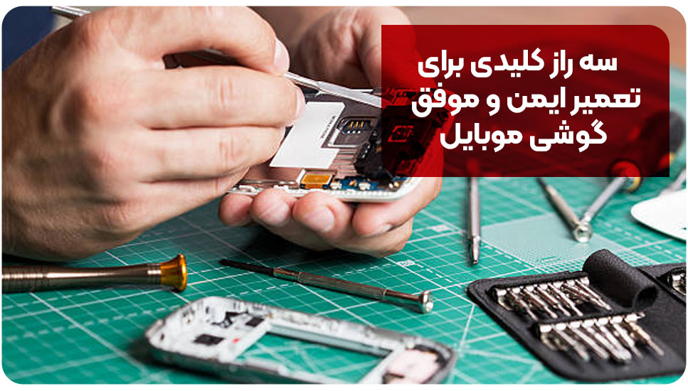 سه راز کلیدی برای تعمیر ایمن و موفق گوشی موبایل
